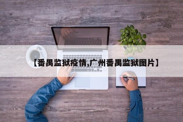 【番禺监狱疫情,广州番禺监狱图片】