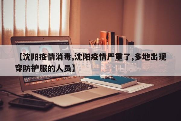 【沈阳疫情消毒,沈阳疫情严重了,多地出现穿防护服的人员】