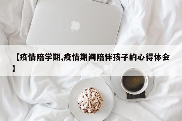 【疫情陪学期,疫情期间陪伴孩子的心得体会】