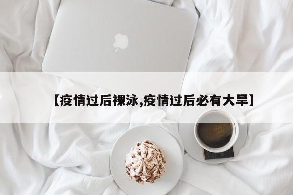 【疫情过后裸泳,疫情过后必有大旱】
