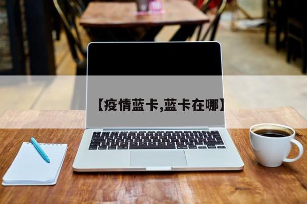 【疫情蓝卡,蓝卡在哪】