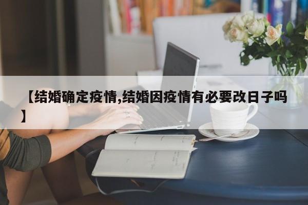【结婚确定疫情,结婚因疫情有必要改日子吗】