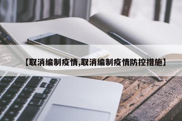 【取消编制疫情,取消编制疫情防控措施】