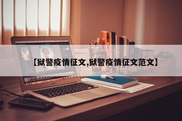 【狱警疫情征文,狱警疫情征文范文】