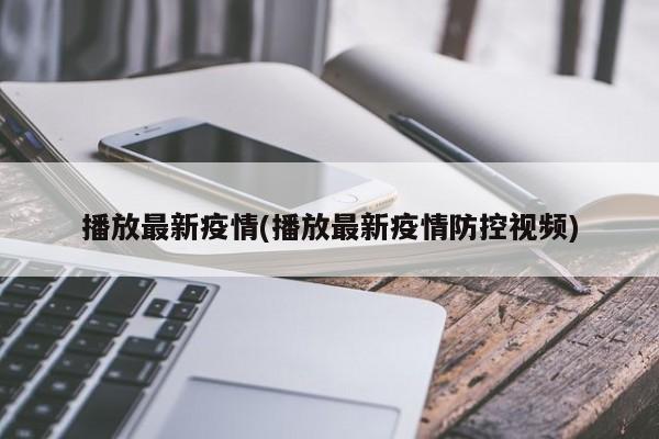 播放最新疫情(播放最新疫情防控视频)