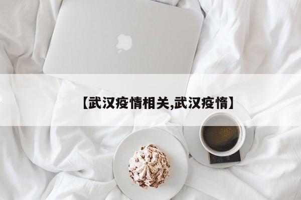 【武汉疫情相关,武汉疫惰】