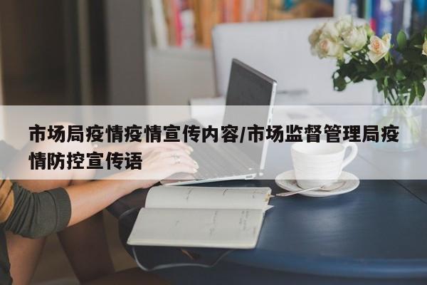 市场局疫情疫情宣传内容/市场监督管理局疫情防控宣传语