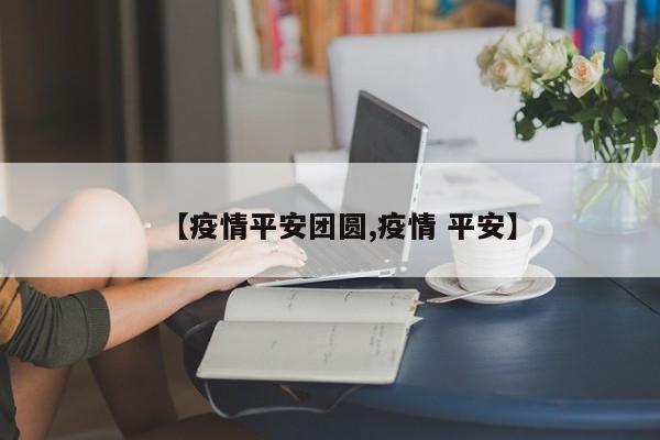 【疫情平安团圆,疫情 平安】