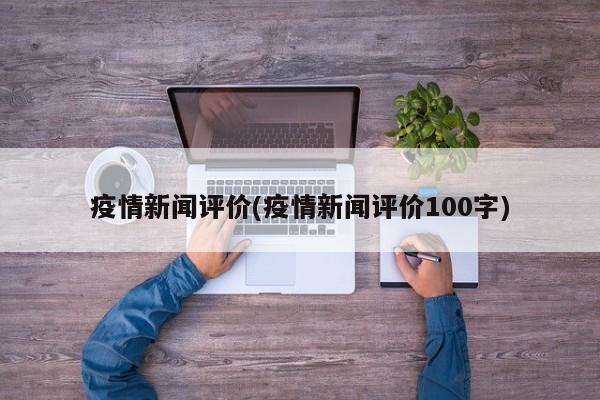 疫情新闻评价(疫情新闻评价100字)