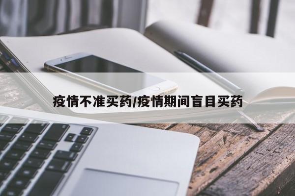 疫情不准买药/疫情期间盲目买药