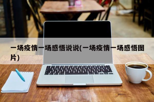 一场疫情一场感悟说说(一场疫情一场感悟图片)