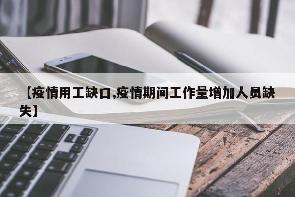 【疫情用工缺口,疫情期间工作量增加人员缺失】