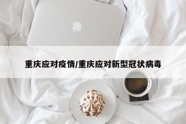 重庆应对疫情/重庆应对新型冠状病毒