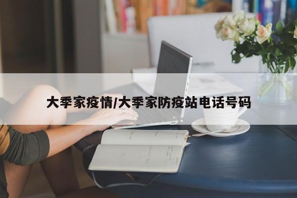 大季家疫情/大季家防疫站电话号码