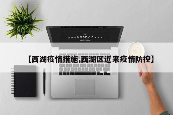 【西湖疫情措施,西湖区近来疫情防控】