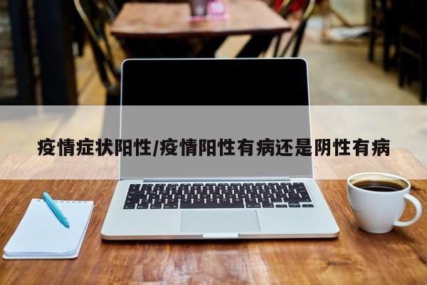 疫情症状阳性/疫情阳性有病还是阴性有病