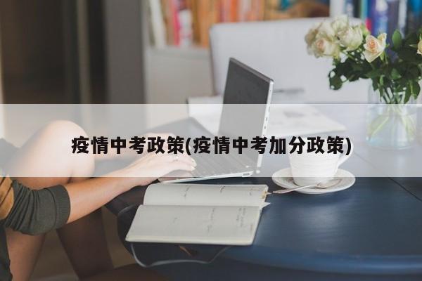 疫情中考政策(疫情中考加分政策)