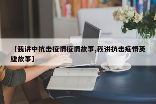 【我讲中抗击疫情疫情故事,我讲抗击疫情英雄故事】