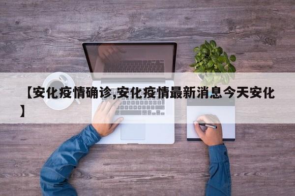 【安化疫情确诊,安化疫情最新消息今天安化】