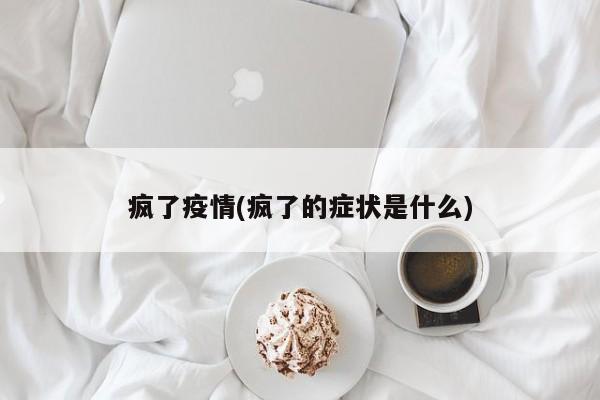 疯了疫情(疯了的症状是什么)