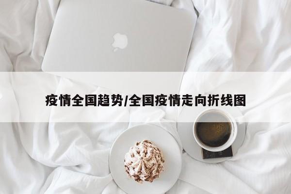 疫情全国趋势/全国疫情走向折线图
