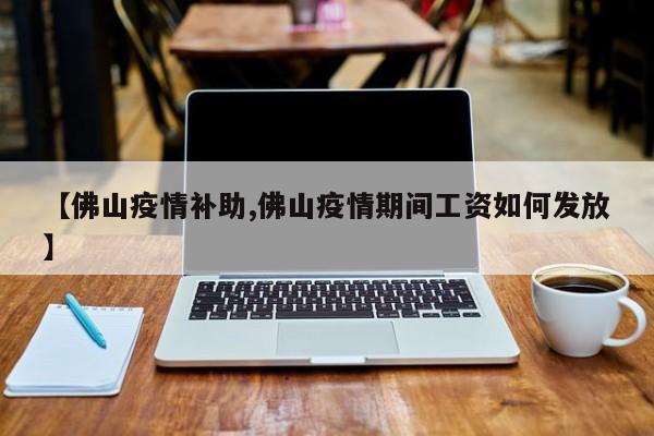 【佛山疫情补助,佛山疫情期间工资如何发放】