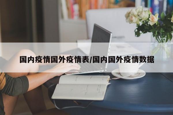 国内疫情国外疫情表/国内国外疫情数据