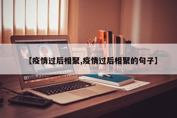 【疫情过后相聚,疫情过后相聚的句子】