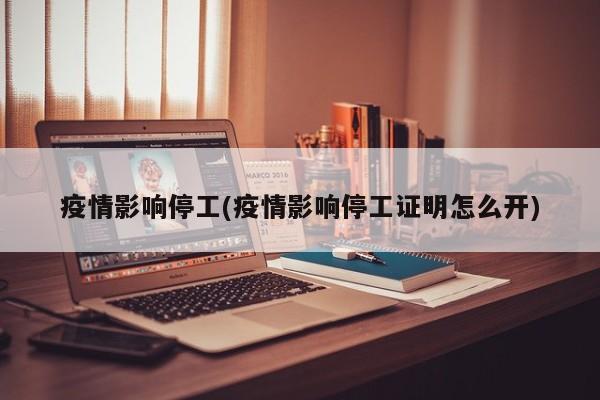 疫情影响停工(疫情影响停工证明怎么开)
