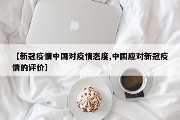 【新冠疫情中国对疫情态度,中国应对新冠疫情的评价】