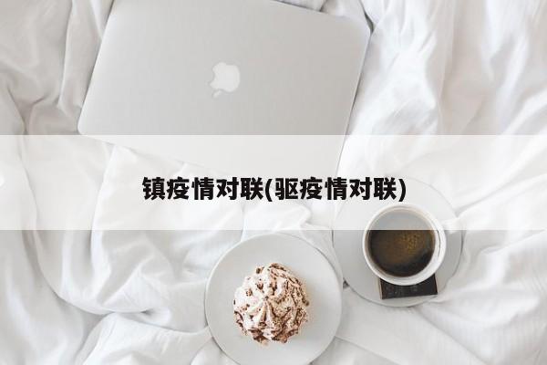 镇疫情对联(驱疫情对联)