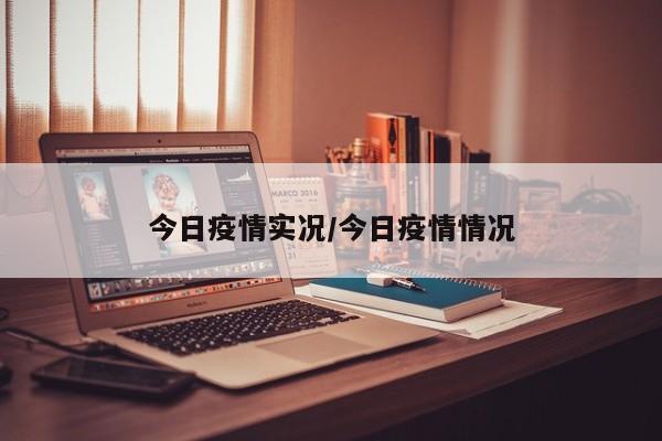 今日疫情实况/今日疫情情况