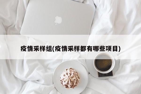 疫情采样组(疫情采样都有哪些项目)