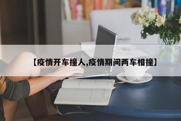 【疫情开车撞人,疫情期间两车相撞】