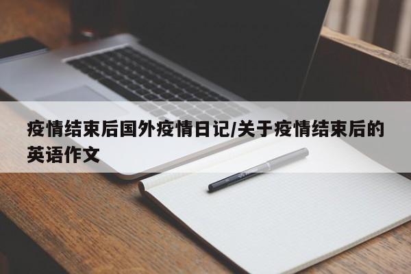 疫情结束后国外疫情日记/关于疫情结束后的英语作文