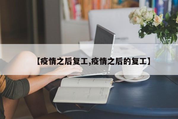 【疫情之后复工,疫情之后的复工】