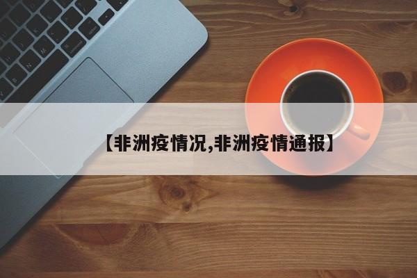 【非洲疫情况,非洲疫情通报】