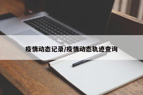 疫情动态记录/疫情动态轨迹查询