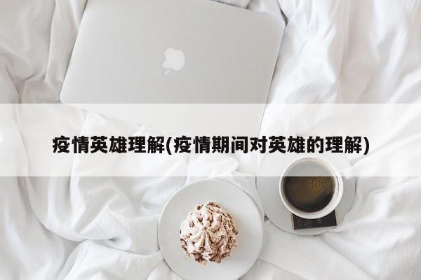 疫情英雄理解(疫情期间对英雄的理解)