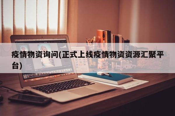 疫情物资询问(正式上线疫情物资资源汇聚平台)