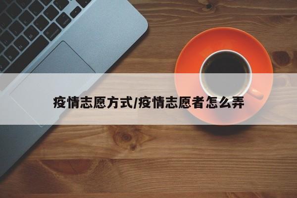 疫情志愿方式/疫情志愿者怎么弄