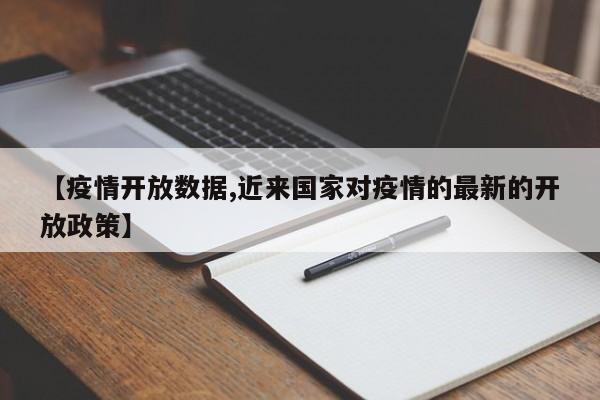 【疫情开放数据,近来国家对疫情的最新的开放政策】