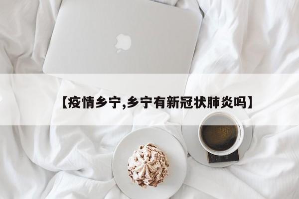 【疫情乡宁,乡宁有新冠状肺炎吗】