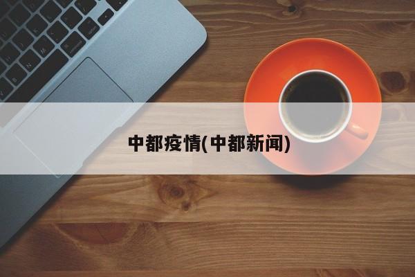 中都疫情(中都新闻)