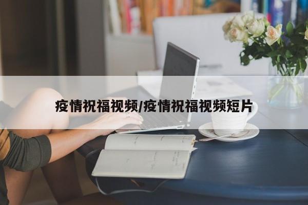 疫情祝福视频/疫情祝福视频短片