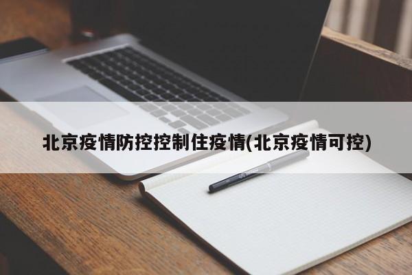 北京疫情防控控制住疫情(北京疫情可控)