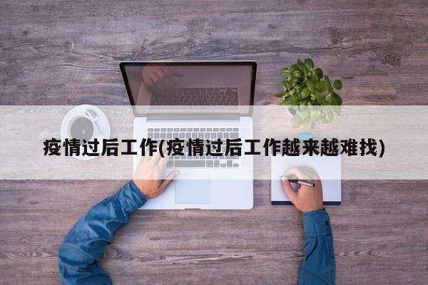 疫情过后工作(疫情过后工作越来越难找)