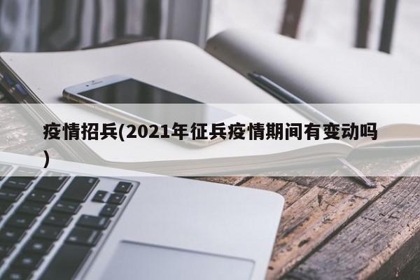 疫情招兵(2021年征兵疫情期间有变动吗)