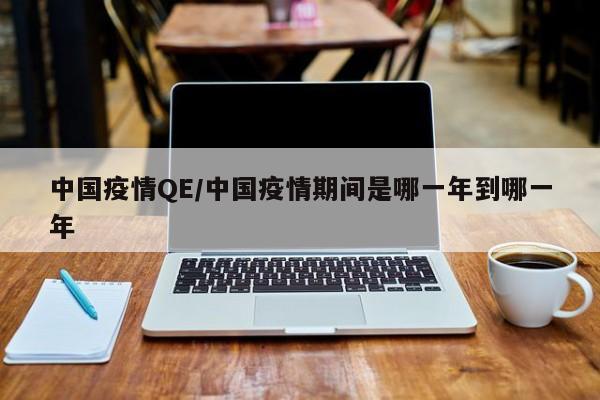 中国疫情QE/中国疫情期间是哪一年到哪一年