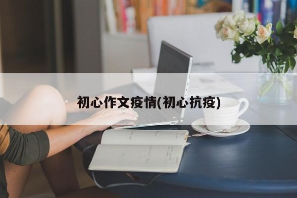 初心作文疫情(初心抗疫)